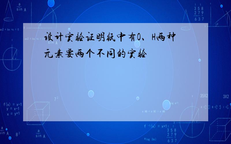 设计实验证明纸中有O、H两种元素要两个不同的实验