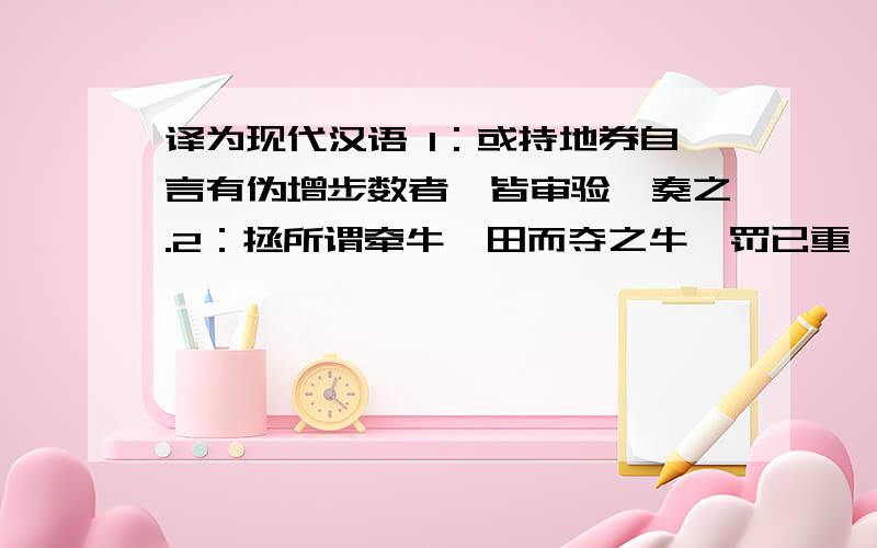 译为现代汉语 1：或持地券自言有伪增步数者,皆审验劾奏之.2：拯所谓牵牛蹊田而夺之牛,罚已重矣,译为现代汉语1：或持地券自言有伪增步数者,皆审验劾奏之.2：拯所谓牵牛蹊田而夺之牛,罚