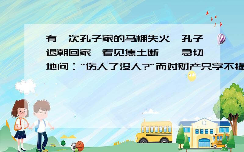 有一次孔子家的马棚失火,孔子退朝回家,看见焦土断垣,急切地问：“伤人了没人?”而对财产只字不提.这体现了孔子 A礼治的思想 B反对苛政的思想 C教育的思想 D民生思想