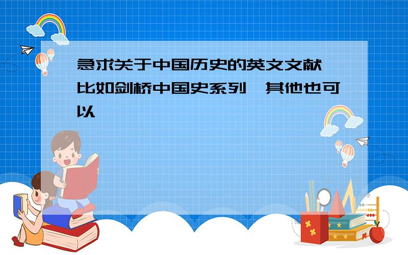 急求关于中国历史的英文文献,比如剑桥中国史系列,其他也可以