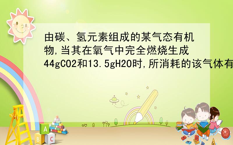 由碳、氢元素组成的某气态有机物,当其在氧气中完全燃烧生成44gCO2和13.5gH2O时,所消耗的该气体有机物质量是多少?假设该有机物的相对分子质量是54,则其化学式为什么?