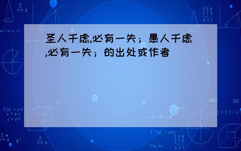 圣人千虑,必有一失；愚人千虑,必有一失；的出处或作者