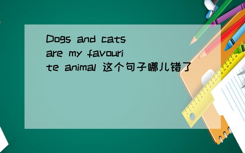 Dogs and cats are my favourite animal 这个句子哪儿错了