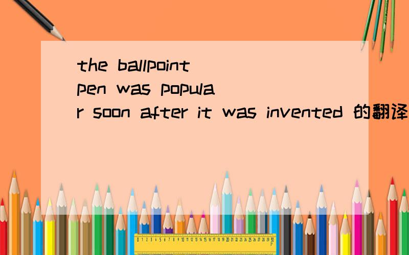 the ballpoint pen was popular soon after it was invented 的翻译