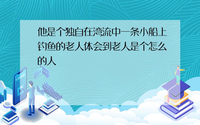 他是个独自在湾流中一条小船上钓鱼的老人体会到老人是个怎么的人