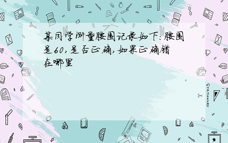 某同学测量腰围记录如下：腰围是60,是否正确,如果正确错在哪里