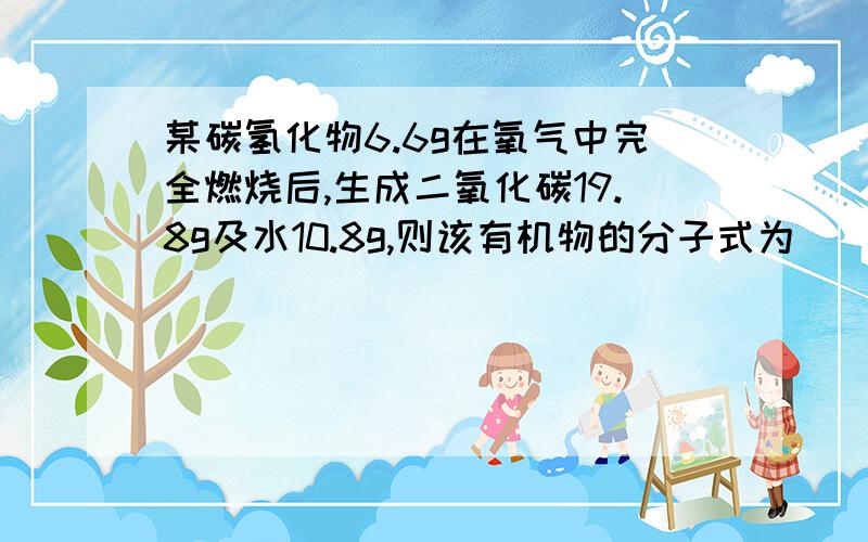 某碳氢化物6.6g在氧气中完全燃烧后,生成二氧化碳19.8g及水10.8g,则该有机物的分子式为()A CH4 B C2H6 C C3H8 D C3H4急,一定要有过程