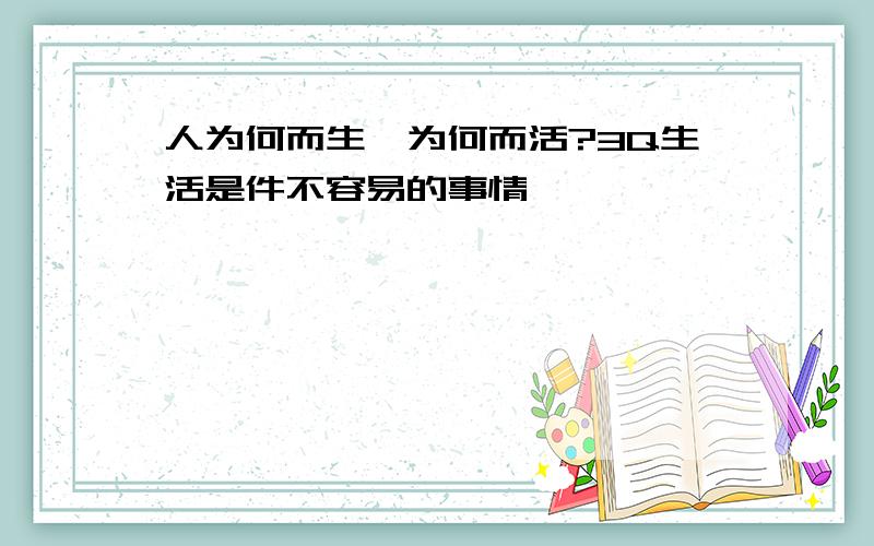 人为何而生…为何而活?3Q生活是件不容易的事情…