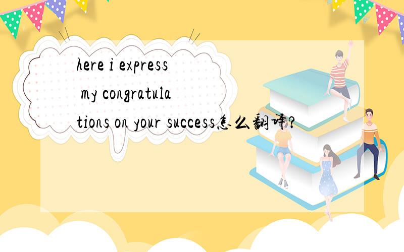 here i express my congratulations on your success怎么翻译?