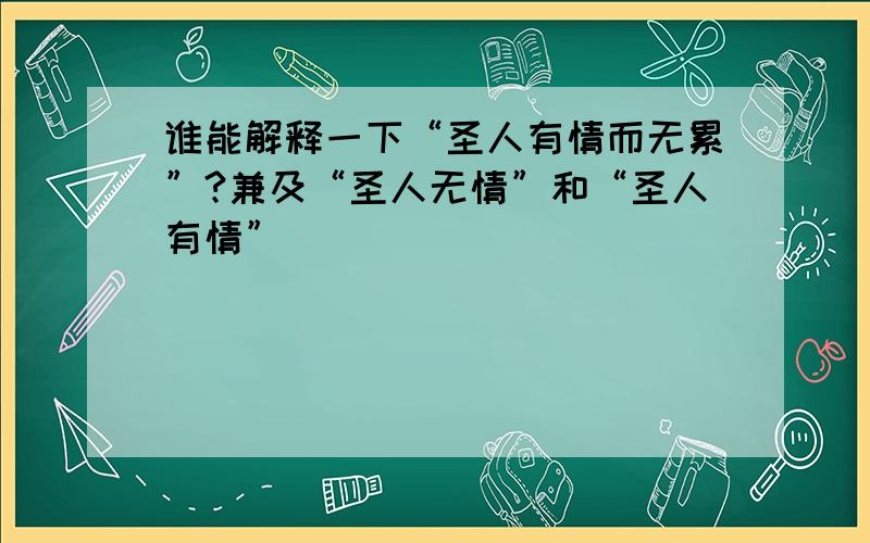 谁能解释一下“圣人有情而无累”?兼及“圣人无情”和“圣人有情”