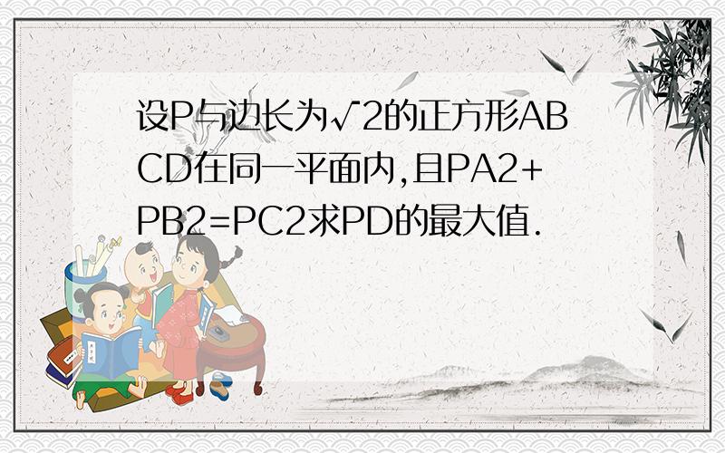 设P与边长为√2的正方形ABCD在同一平面内,且PA2+PB2=PC2求PD的最大值.