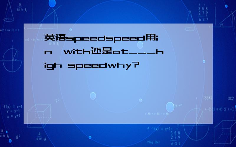 英语speedspeed用in,with还是at___high speedwhy?