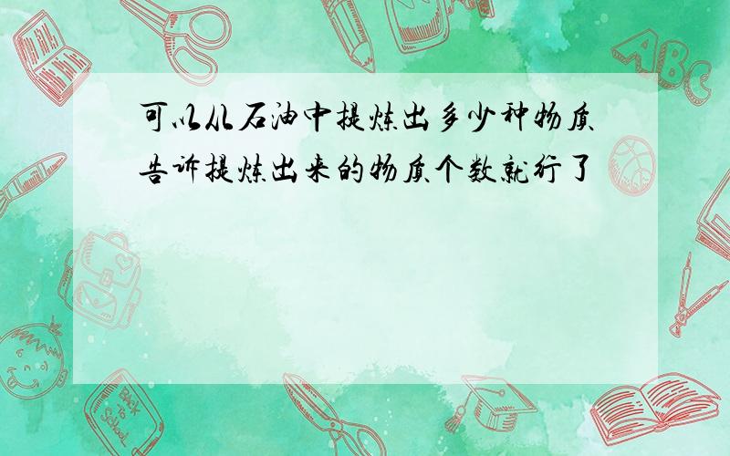 可以从石油中提炼出多少种物质告诉提炼出来的物质个数就行了