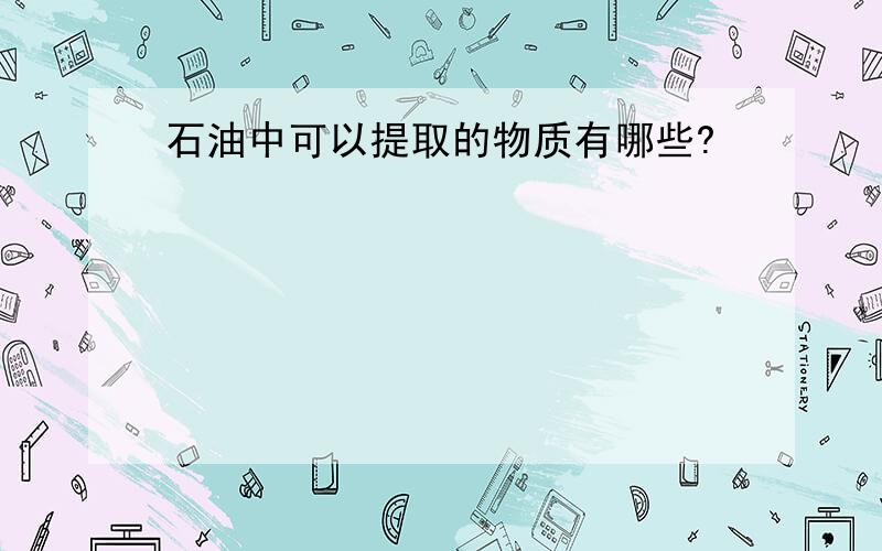 石油中可以提取的物质有哪些?