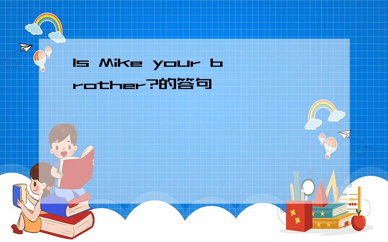 Is Mike your brother?的答句