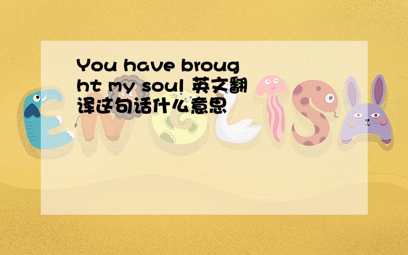 You have brought my soul 英文翻译这句话什么意思