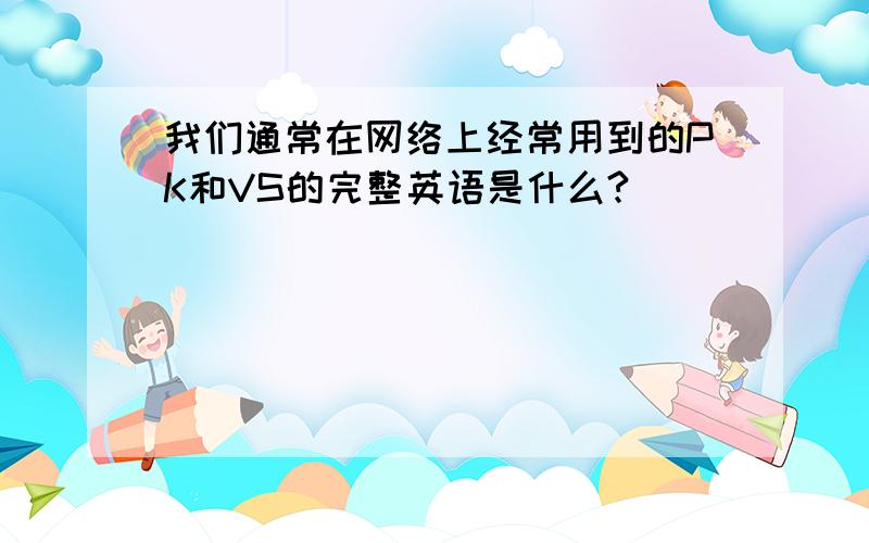 我们通常在网络上经常用到的PK和VS的完整英语是什么?