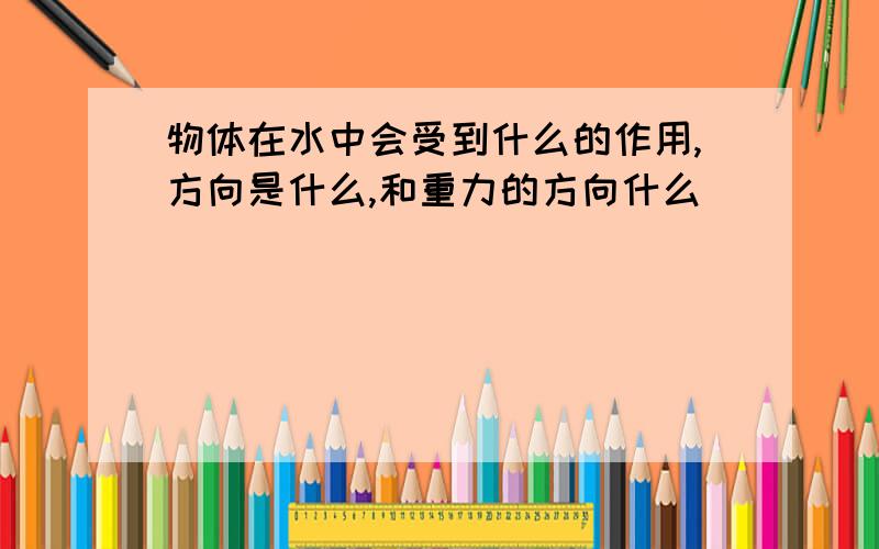 物体在水中会受到什么的作用,方向是什么,和重力的方向什么