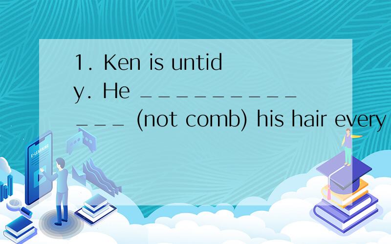 1．Ken is untidy．He ____________ (not comb) his hair every day.