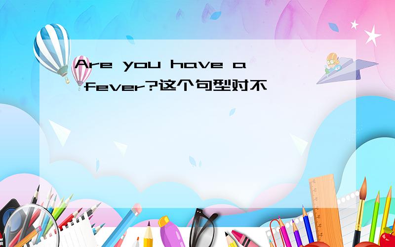 Are you have a fever?这个句型对不