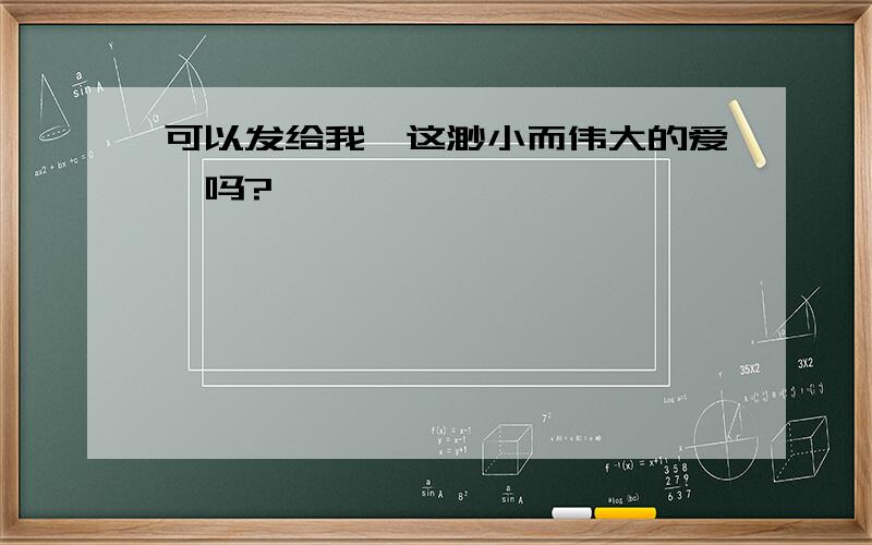 可以发给我《这渺小而伟大的爱》吗?