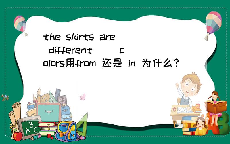the skirts are different（） colors用from 还是 in 为什么?