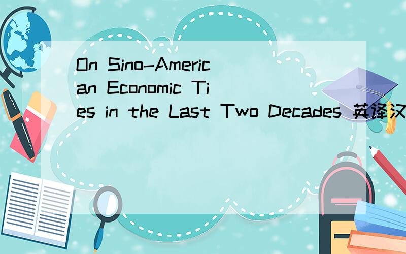 On Sino-American Economic Ties in the Last Two Decades 英译汉
