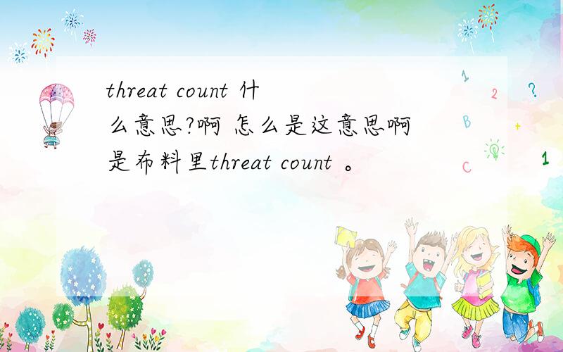 threat count 什么意思?啊 怎么是这意思啊 是布料里threat count 。