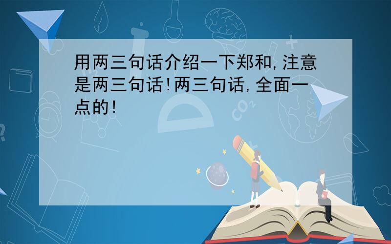 用两三句话介绍一下郑和,注意是两三句话!两三句话,全面一点的!