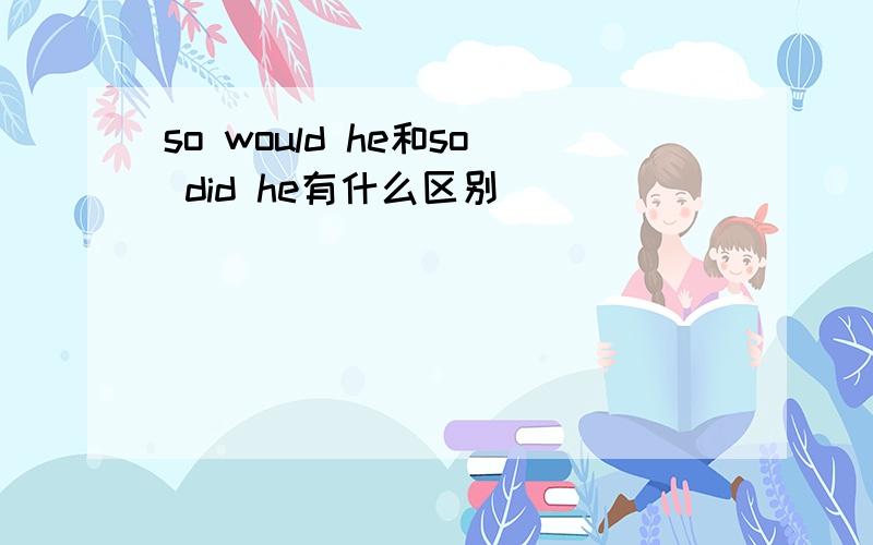 so would he和so did he有什么区别