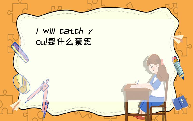 l will catch you!是什么意思