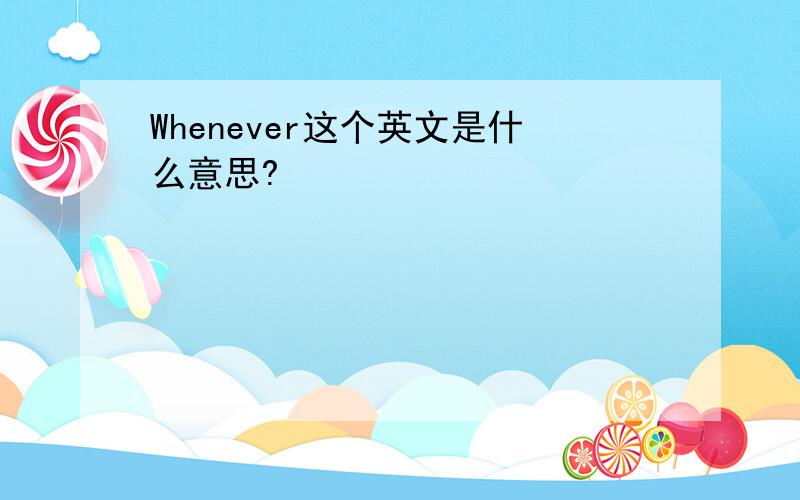 Whenever这个英文是什么意思?