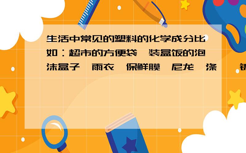 生活中常见的塑料的化学成分比如：超市的方便袋、装盒饭的泡沫盒子、雨衣、保鲜膜、尼龙、涤纶、锦纶、电木等等,都是什么化学成分?