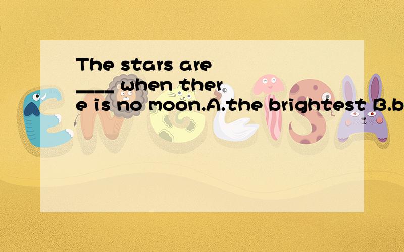 The stars are ____ when there is no moon.A.the brightest B.brightestC.more brighter D.much bright哪个正确,并分析一下为什么?