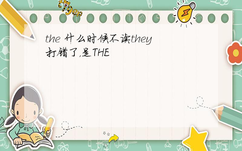 the 什么时候不读they打错了，是THE