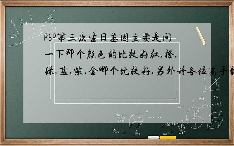 PSP第三次生日基因主要是问一下那个颜色的比较好红,橙,绿,蓝,紫,金哪个比较好,另外请各位高手翻译一下常见基因的意思（右下角图标,比如画了一个天使是复活的意思我知道,那另外的呢）