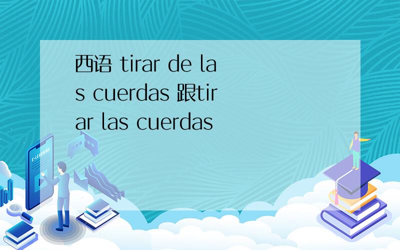 西语 tirar de las cuerdas 跟tirar las cuerdas