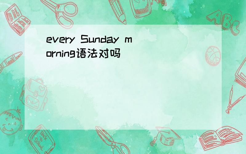 every Sunday morning语法对吗