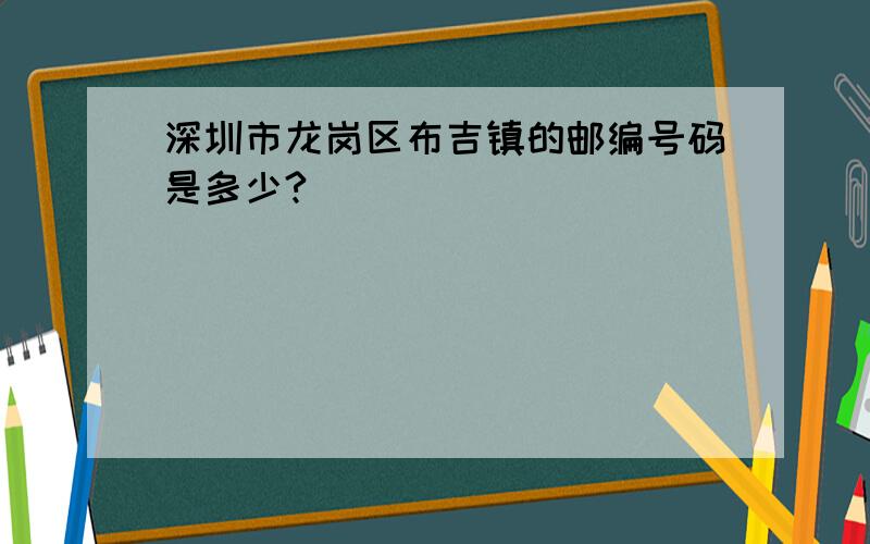 深圳市龙岗区布吉镇的邮编号码是多少?