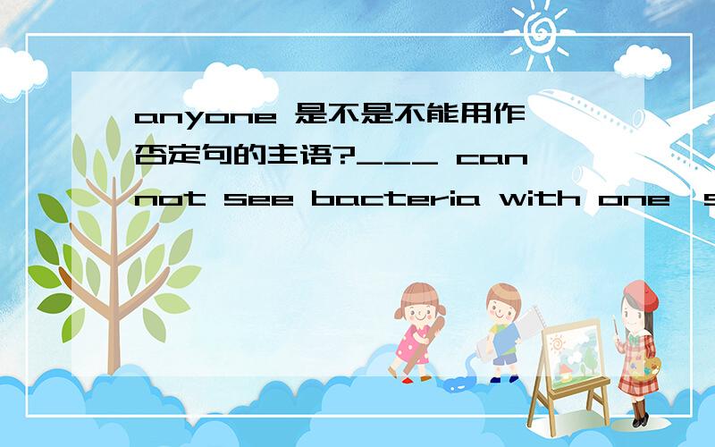 anyone 是不是不能用作否定句的主语?___ cannot see bacteria with one's naked eyes 用Anyone还是One,为什么?