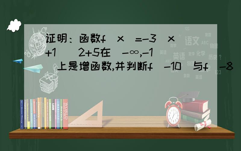 证明：函数f(x)=-3(x+1)^2+5在（-∞,-1）上是增函数,并判断f（-10）与f（-8）的大小.首先是证明它是增函数,再证明它的大小..