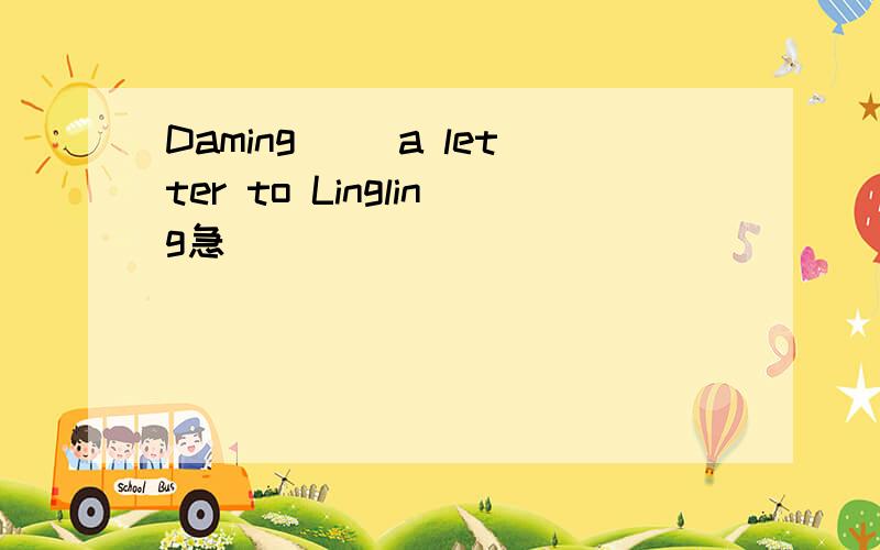 Daming( )a letter to Lingling急