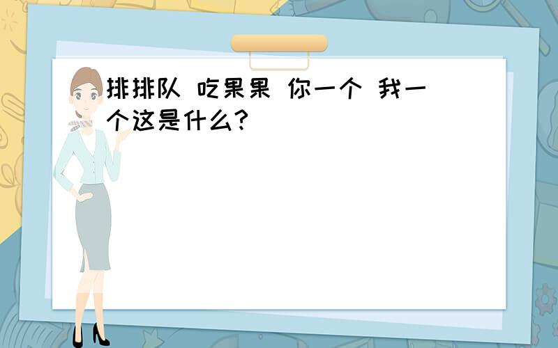 排排队 吃果果 你一个 我一个这是什么?