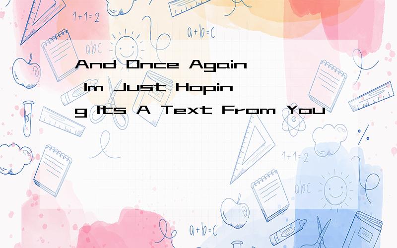 And Once Again Im Just Hoping Its A Text From You