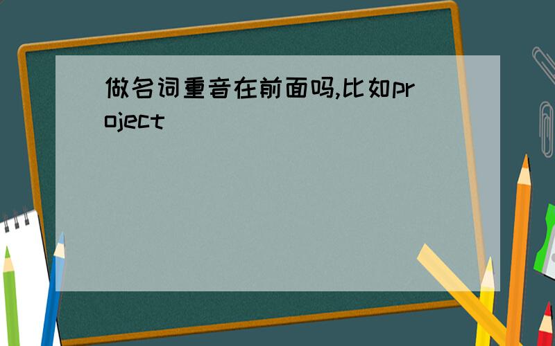 做名词重音在前面吗,比如project