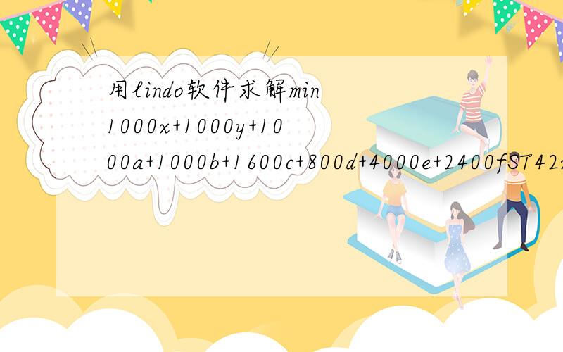 用lindo软件求解min 1000x+1000y+1000a+1000b+1600c+800d+4000e+2400fST42x+42y+72c>=1000042y+36d>=2000042b+108f+180e>=30000x+y+a+b