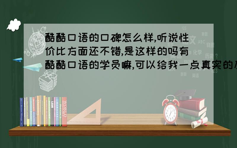 酷酷口语的口碑怎么样,听说性价比方面还不错,是这样的吗有酷酷口语的学员嘛,可以给我一点真实的反馈吗