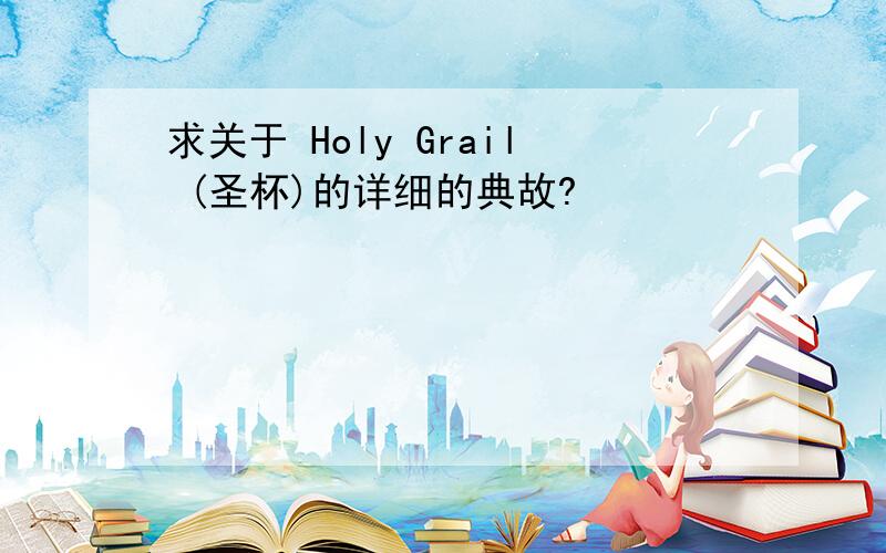 求关于 Holy Grail (圣杯)的详细的典故?