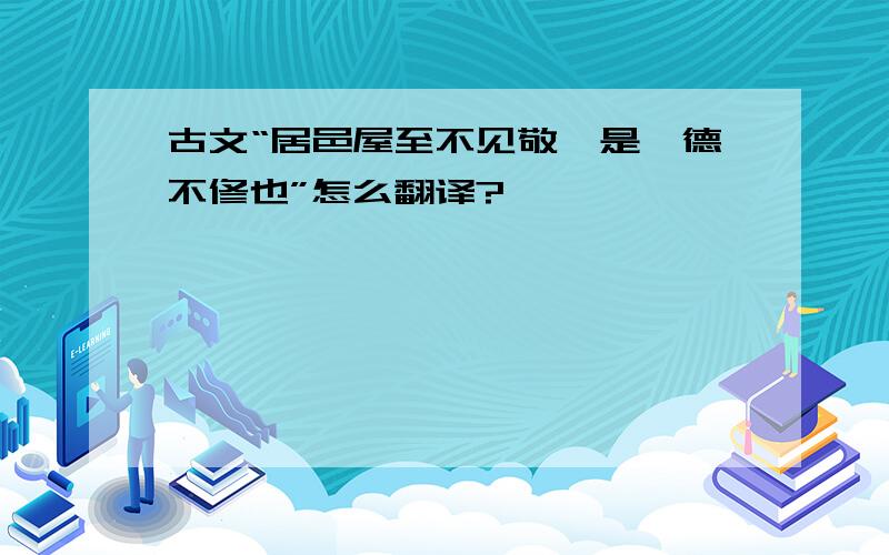 古文“居邑屋至不见敬,是吾德不修也”怎么翻译?