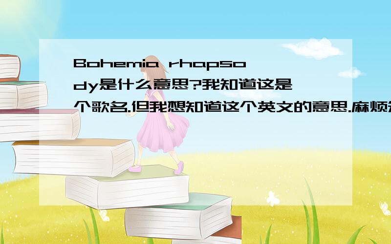 Bohemia rhapsody是什么意思?我知道这是一个歌名.但我想知道这个英文的意思.麻烦知道的告诉下.